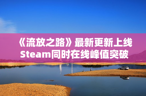 《流放之路》最新更新上线 Steam同时在线峰值突破18万