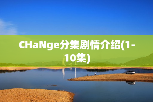 CHaNge分集剧情介绍(1-10集) CHaNge分集剧情介绍(1-10集)