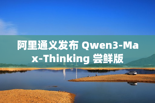 阿里通义发布 Qwen3-Max-Thinking 尝鲜版