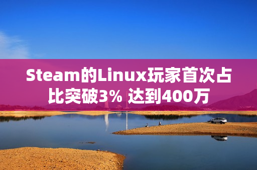 Steam的Linux玩家首次占比突破3% 达到400万