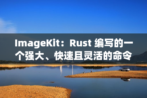ImageKit：Rust 编写的一个强大、快速且灵活的命令行工具，用于批量处理图片
