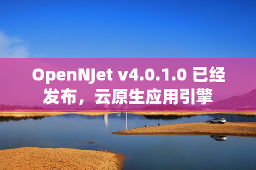 OpenNJet v4.0.1.0 已经发布，云原生应用引擎