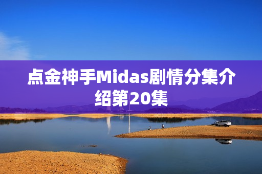 点金神手Midas剧情分集介绍第20集