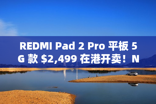REDMI Pad 2 Pro 平板 5G 款 $2,499 在港开卖！Nano SIM + eSIM 设计、11 月出机再送保护壳
