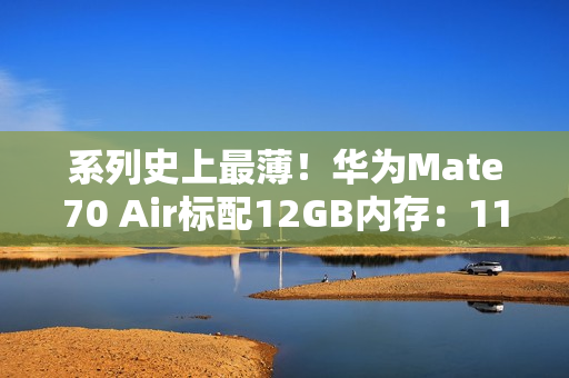 系列史上最薄！华为Mate70 Air标配12GB内存：11月6日预售