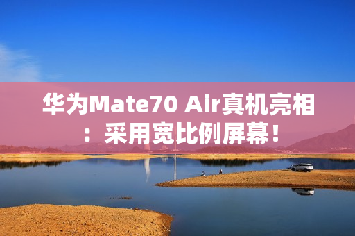 华为Mate70 Air真机亮相：采用宽比例屏幕！