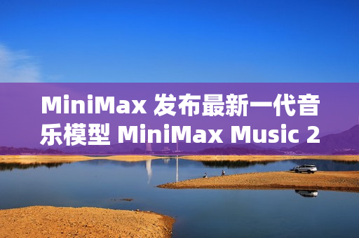 MiniMax 发布最新一代音乐模型 MiniMax Music 2.0