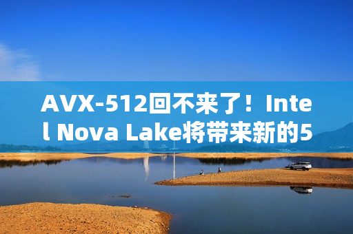 AVX-512回不来了!Intel Nova Lake将带来新的512位指令集 AVX-512回不来了!Intel Nova Lake将带来新的512位指令集