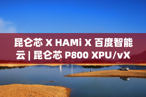 昆仑芯 X HAMi X 百度智能云 | 昆仑芯 P800 XPU/vXPU 双模式算力调度方案落地 昆仑芯 X HAMi X 百度智能云 | 昆仑芯 P800 XPU/vXPU 双模式算力调度方案落地