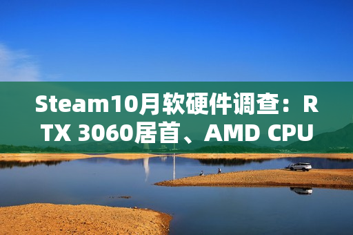Steam10月软硬件调查：RTX 3060居首、AMD CPU持续逼近Intel！
