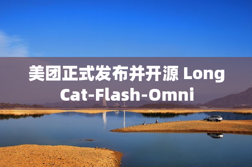 美团正式发布并开源 LongCat-Flash-Omni
