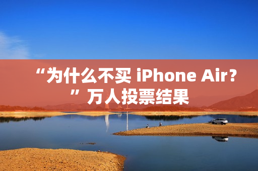 “为什么不买 iPhone Air？”万人投票结果
