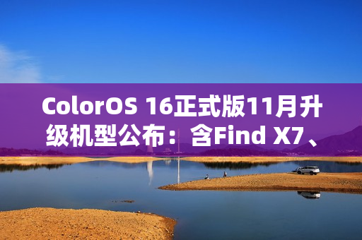 ColorOS 16正式版11月升级机型公布：含Find X7、Ace 5系列等23款