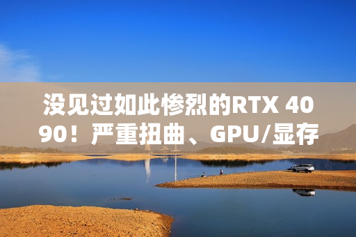 没见过如此惨烈的RTX 4090！严重扭曲、GPU/显存/电感全烧毁