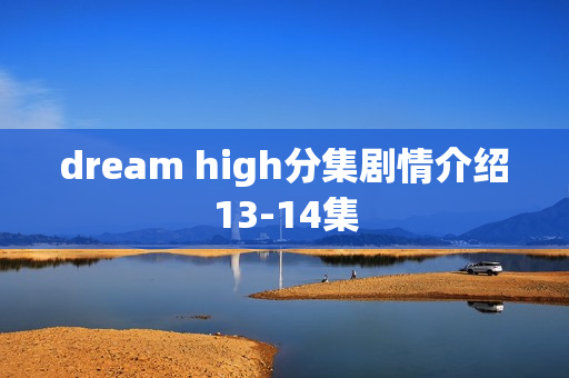 dream high分集剧情介绍13-14集