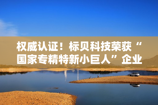 权威认证!标贝科技荣获“国家专精特新小巨人”企业称号 权威认证!标贝科技荣获“国家专精特新小巨人”企业称号