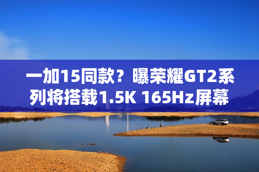 一加15同款？曝荣耀GT2系列将搭载1.5K 165Hz屏幕
