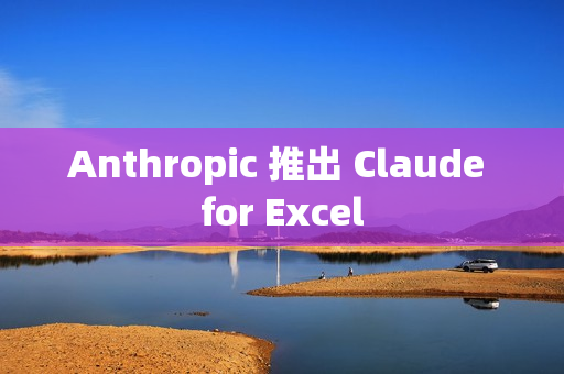 Anthropic 推出 Claude for Excel
