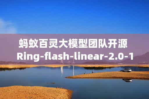 蚂蚁百灵大模型团队开源 Ring-flash-linear-2.0-128K，适用于超长文本的的代码编程
