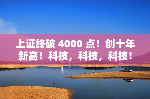 上证终破 4000 点!创十年新高!科技,科技,科技! 上证终破 4000 点!创十年新高!科技,科技,科技!
