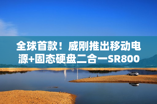 全球首款！威刚推出移动电源+固态硬盘二合一SR800