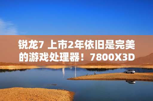 锐龙7 上市2年依旧是完美的游戏处理器!7800X3D VS. 酷睿i9-14900K 锐龙7 上市2年依旧是完美的游戏处理器!7800X3D VS. 酷睿i9-14900K