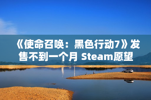 《使命召唤：黑色行动7》发售不到一个月 Steam愿望单挤不进前150！