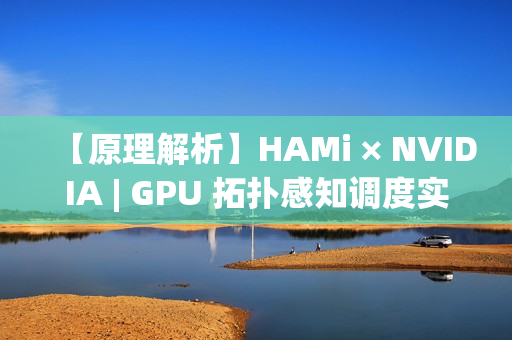 【原理解析】HAMi × NVIDIA | GPU 拓扑感知调度实现详解