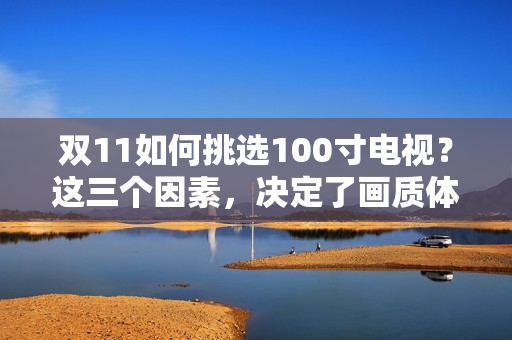 双11如何挑选100寸电视？这三个因素，决定了画质体验上限