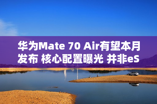 华为Mate 70 Air有望本月发布 核心配置曝光 并非eSIM