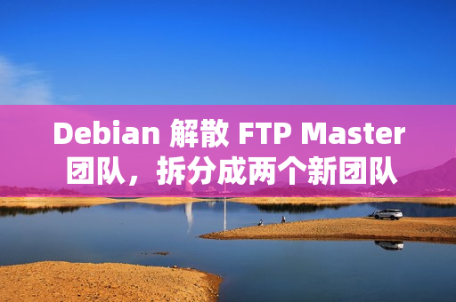 Debian 解散 FTP Master 团队,拆分成两个新团队 Debian 解散 FTP Master 团队,拆分成两个新团队