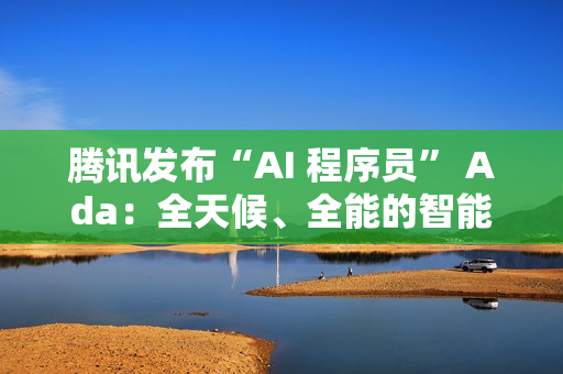 腾讯发布“AI 程序员” Ada：全天候、全能的智能编程工具