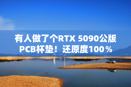 有人做了个RTX 5090公版PCB杯垫！还原度100％