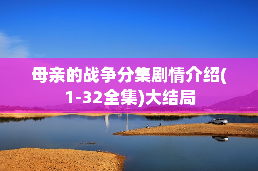 母亲的战争分集剧情介绍(1-32全集)大结局