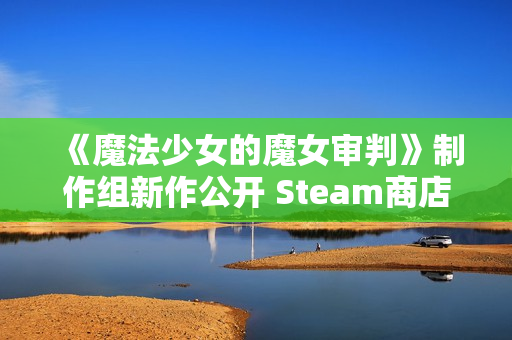 《魔法少女的魔女审判》制作组新作公开 Steam商店页面上线 《魔法少女的魔女审判》制作组新作公开 Steam商店页面上线