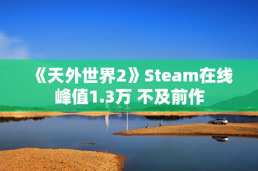 《天外世界2》Steam在线峰值1.3万 不及前作