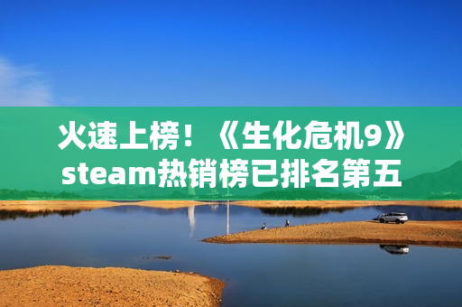 火速上榜！《生化危机9》steam热销榜已排名第五