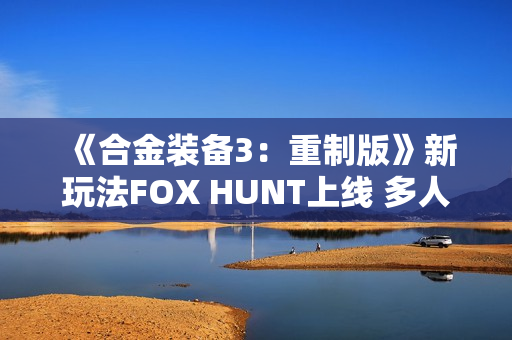 《合金装备3：重制版》新玩法FOX HUNT上线 多人捉迷藏