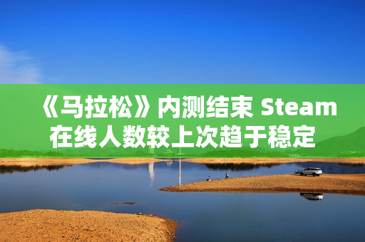 《马拉松》内测结束 Steam在线人数较上次趋于稳定