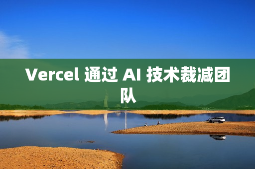 Vercel 通过 AI 技术裁减团队 Vercel 通过 AI 技术裁减团队