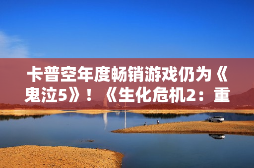 卡普空年度畅销游戏仍为《鬼泣5》！《生化危机2：重制版》系列最强