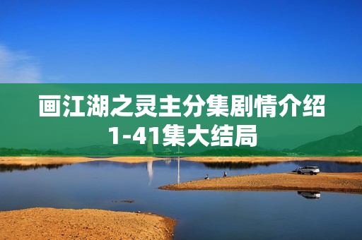 画江湖之灵主分集剧情介绍1-41集大结局 画江湖之灵主分集剧情介绍1-41集大结局