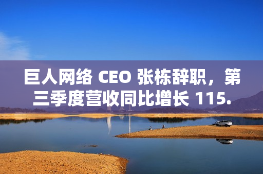 巨人网络 CEO 张栋辞职，第三季度营收同比增长 115.63%
