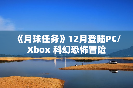 《月球任务》12月登陆PC/Xbox 科幻恐怖冒险