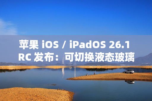 苹果 iOS / iPadOS 26.1 RC 发布：可切换液态玻璃透明度、禁用锁屏滑动启动相机