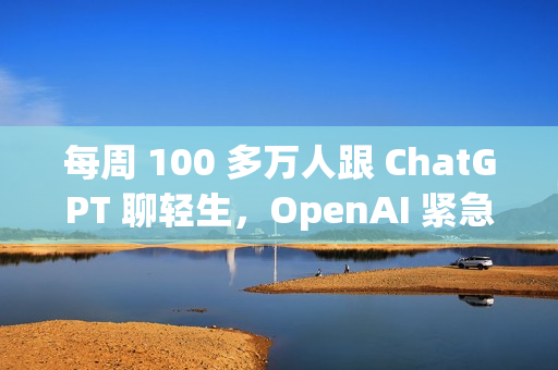 每周 100 多万人跟 ChatGPT 聊轻生，OpenAI 紧急更新「救命」
