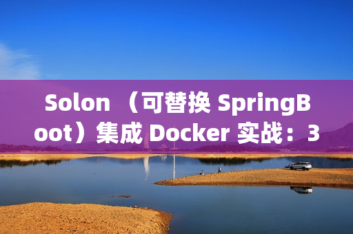 Solon (可替换 SpringBoot)集成 Docker 实战:30分钟搞定容器化部署 Solon (可替换 SpringBoot)集成 Docker 实战:30分钟搞定容器化部署