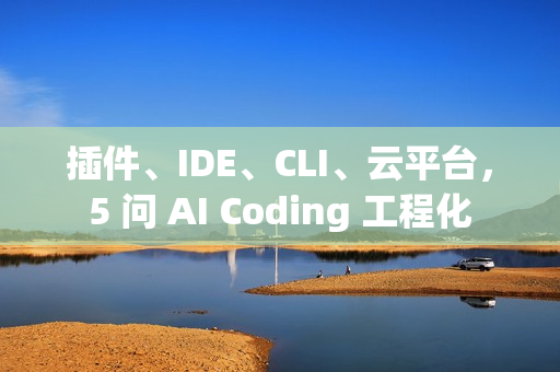 插件、IDE、CLI、云平台，5 问 AI Coding 工程化
