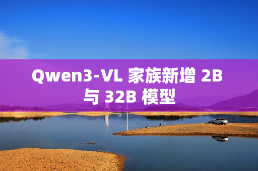 Qwen3-VL 家族新增 2B 与 32B 模型