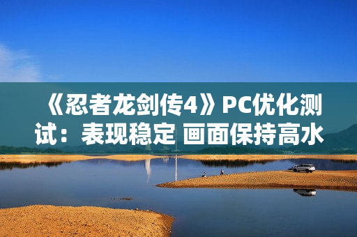 《忍者龙剑传4》PC优化测试:表现稳定 画面保持高水准! 《忍者龙剑传4》PC优化测试:表现稳定 画面保持高水准!